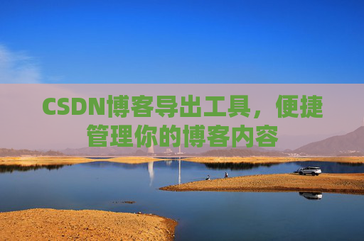 CSDN博客导出工具，便捷管理你的博客内容
